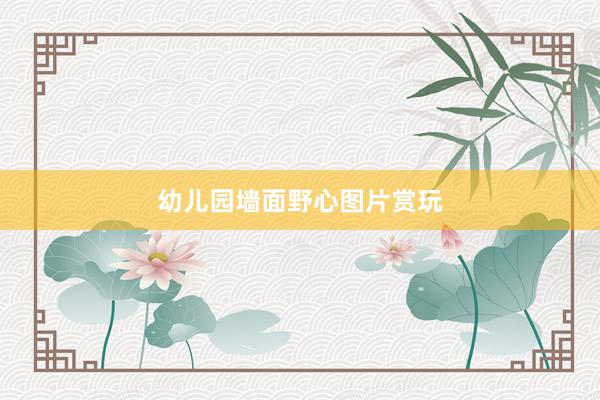 幼儿园墙面野心图片赏玩