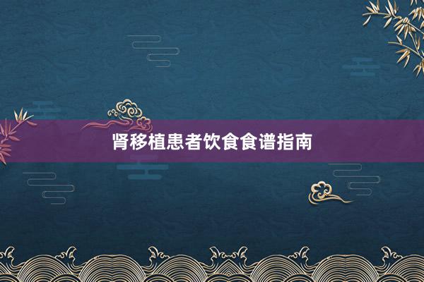 肾移植患者饮食食谱指南